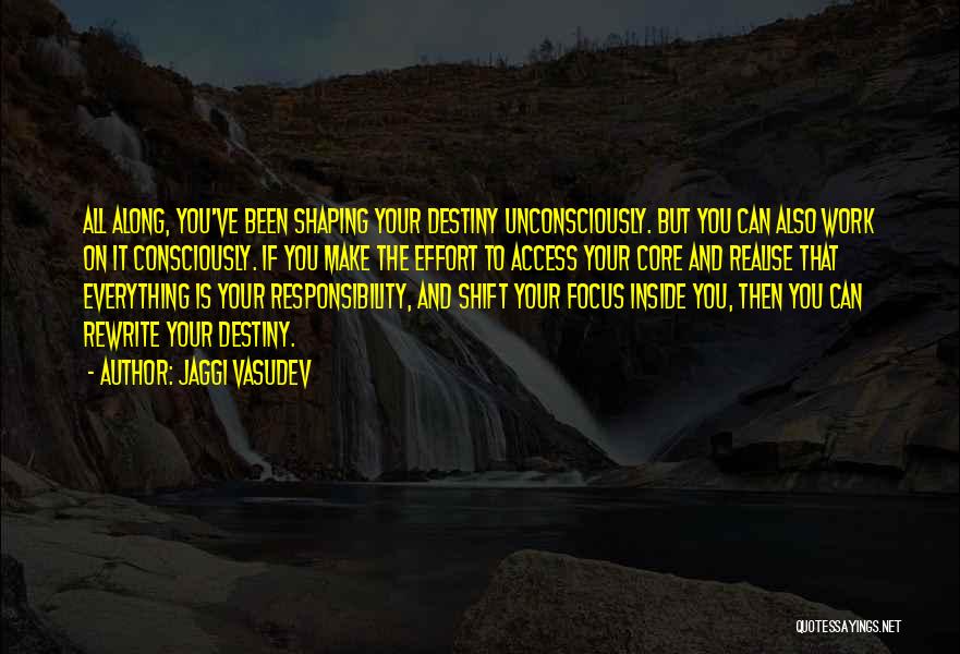 Jaggi Vasudev Quotes: All Along, You've Been Shaping Your Destiny Unconsciously. But You Can Also Work On It Consciously. If You Make The