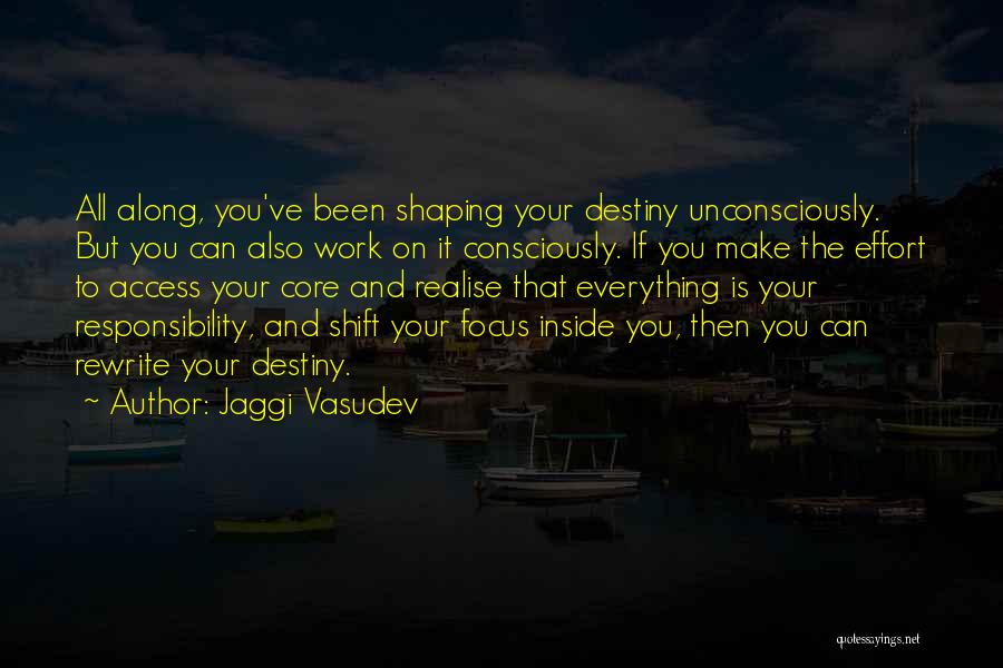 Jaggi Vasudev Quotes: All Along, You've Been Shaping Your Destiny Unconsciously. But You Can Also Work On It Consciously. If You Make The