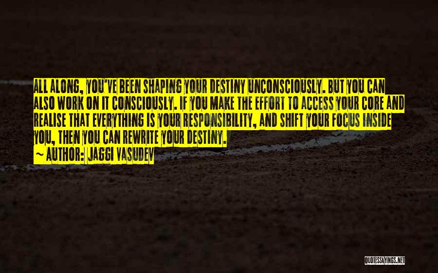 Jaggi Vasudev Quotes: All Along, You've Been Shaping Your Destiny Unconsciously. But You Can Also Work On It Consciously. If You Make The