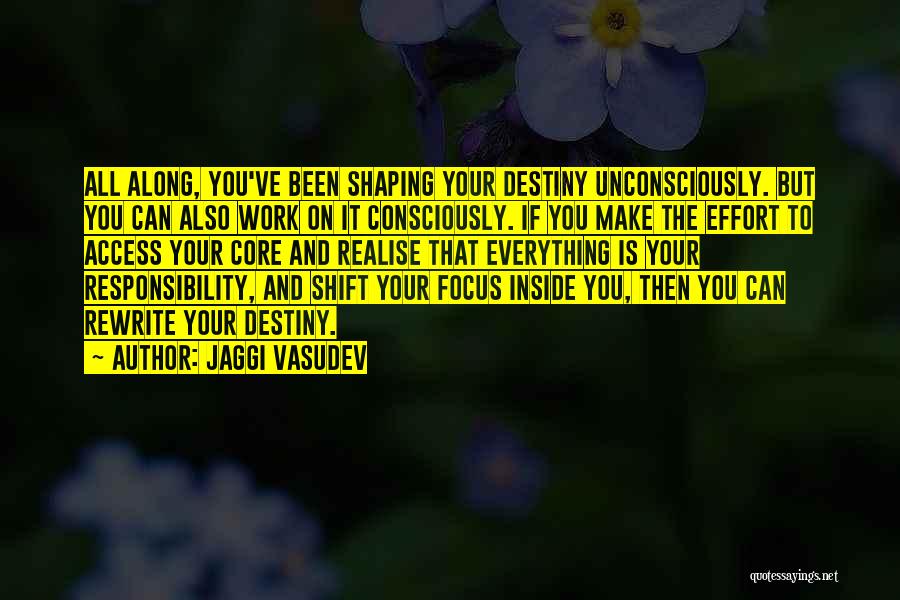 Jaggi Vasudev Quotes: All Along, You've Been Shaping Your Destiny Unconsciously. But You Can Also Work On It Consciously. If You Make The