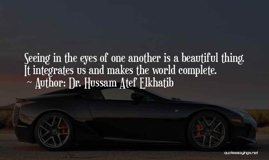 Dr. Hussam Atef Elkhatib Quotes: Seeing In The Eyes Of One Another Is A Beautiful Thing. It Integrates Us And Makes The World Complete.