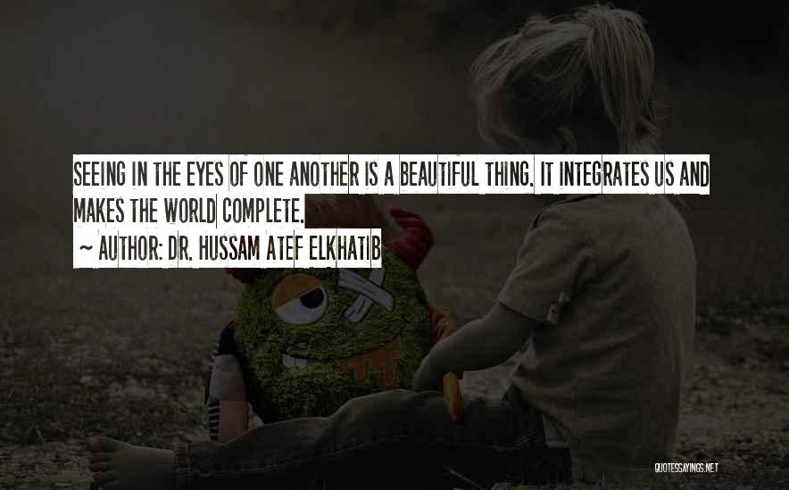 Dr. Hussam Atef Elkhatib Quotes: Seeing In The Eyes Of One Another Is A Beautiful Thing. It Integrates Us And Makes The World Complete.