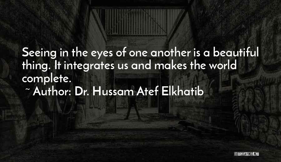 Dr. Hussam Atef Elkhatib Quotes: Seeing In The Eyes Of One Another Is A Beautiful Thing. It Integrates Us And Makes The World Complete.