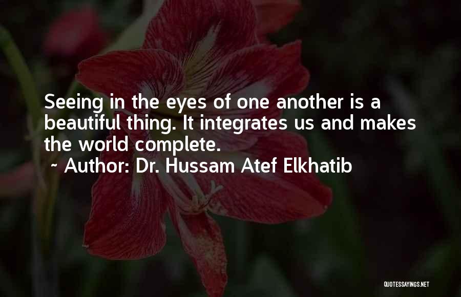 Dr. Hussam Atef Elkhatib Quotes: Seeing In The Eyes Of One Another Is A Beautiful Thing. It Integrates Us And Makes The World Complete.