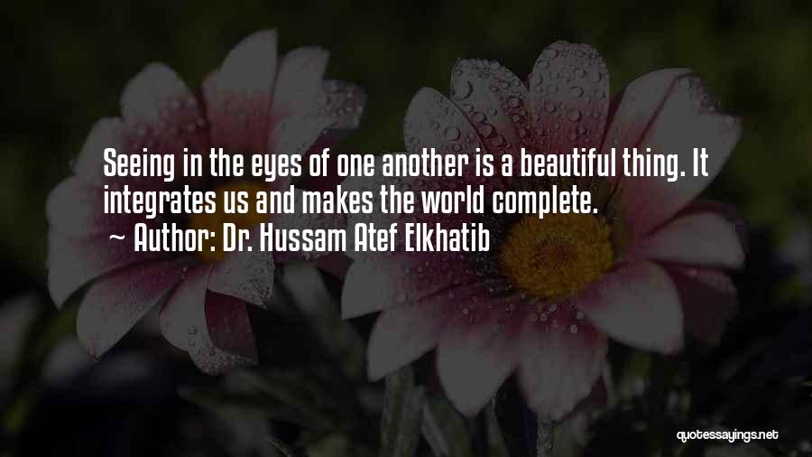 Dr. Hussam Atef Elkhatib Quotes: Seeing In The Eyes Of One Another Is A Beautiful Thing. It Integrates Us And Makes The World Complete.