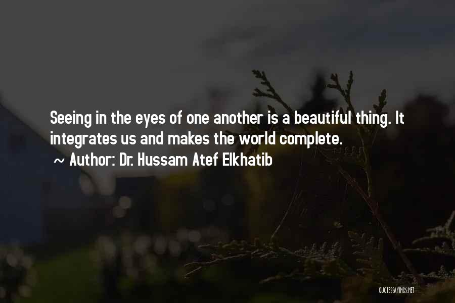 Dr. Hussam Atef Elkhatib Quotes: Seeing In The Eyes Of One Another Is A Beautiful Thing. It Integrates Us And Makes The World Complete.