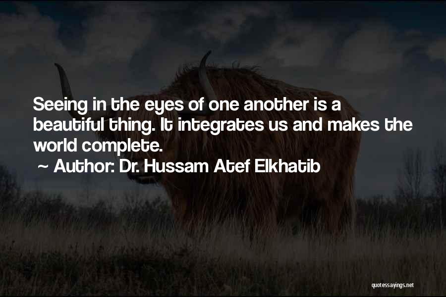 Dr. Hussam Atef Elkhatib Quotes: Seeing In The Eyes Of One Another Is A Beautiful Thing. It Integrates Us And Makes The World Complete.