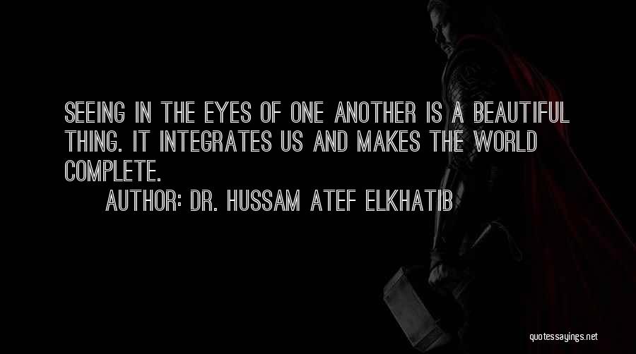 Dr. Hussam Atef Elkhatib Quotes: Seeing In The Eyes Of One Another Is A Beautiful Thing. It Integrates Us And Makes The World Complete.