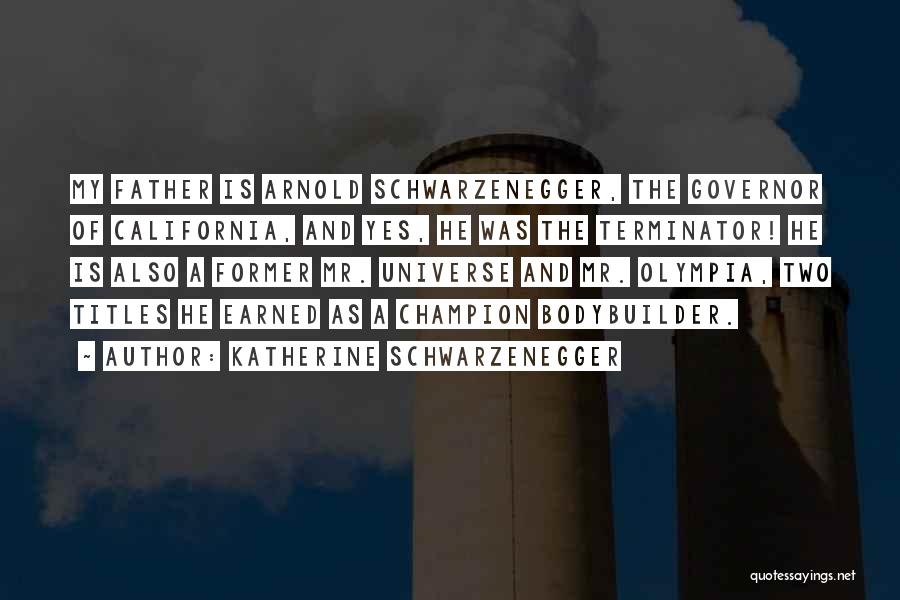 Katherine Schwarzenegger Quotes: My Father Is Arnold Schwarzenegger, The Governor Of California, And Yes, He Was The Terminator! He Is Also A Former