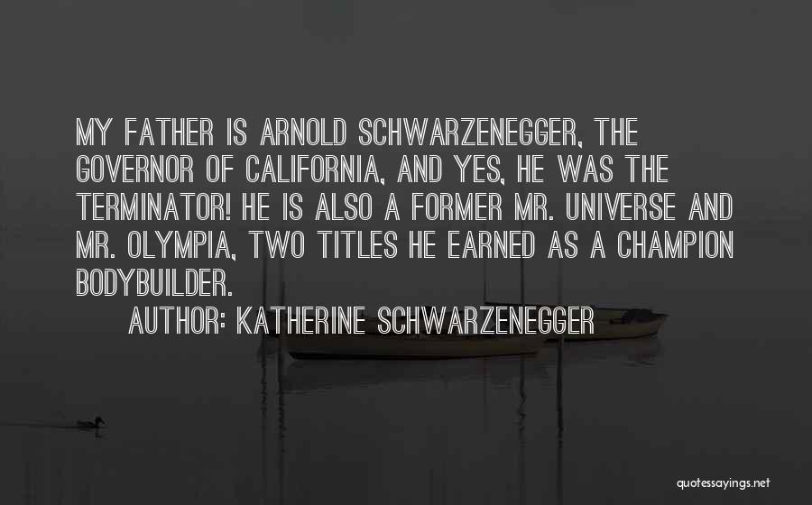 Katherine Schwarzenegger Quotes: My Father Is Arnold Schwarzenegger, The Governor Of California, And Yes, He Was The Terminator! He Is Also A Former