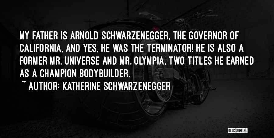 Katherine Schwarzenegger Quotes: My Father Is Arnold Schwarzenegger, The Governor Of California, And Yes, He Was The Terminator! He Is Also A Former