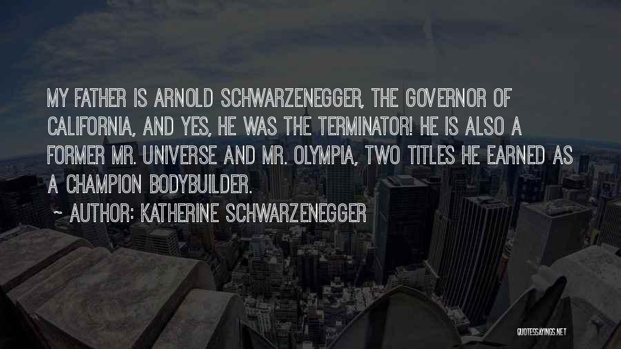 Katherine Schwarzenegger Quotes: My Father Is Arnold Schwarzenegger, The Governor Of California, And Yes, He Was The Terminator! He Is Also A Former