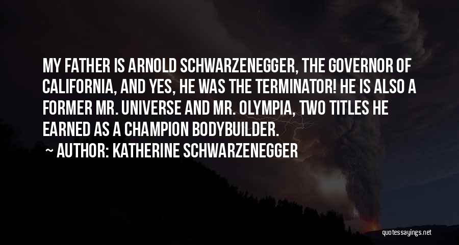 Katherine Schwarzenegger Quotes: My Father Is Arnold Schwarzenegger, The Governor Of California, And Yes, He Was The Terminator! He Is Also A Former