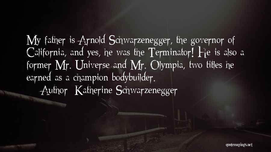 Katherine Schwarzenegger Quotes: My Father Is Arnold Schwarzenegger, The Governor Of California, And Yes, He Was The Terminator! He Is Also A Former