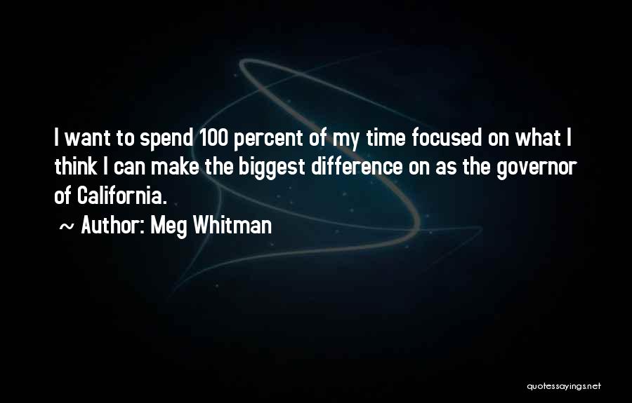 Meg Whitman Quotes: I Want To Spend 100 Percent Of My Time Focused On What I Think I Can Make The Biggest Difference