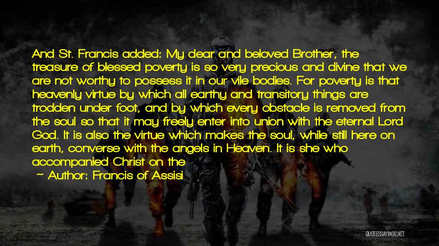 Francis Of Assisi Quotes: And St. Francis Added: My Dear And Beloved Brother, The Treasure Of Blessed Poverty Is So Very Precious And Divine