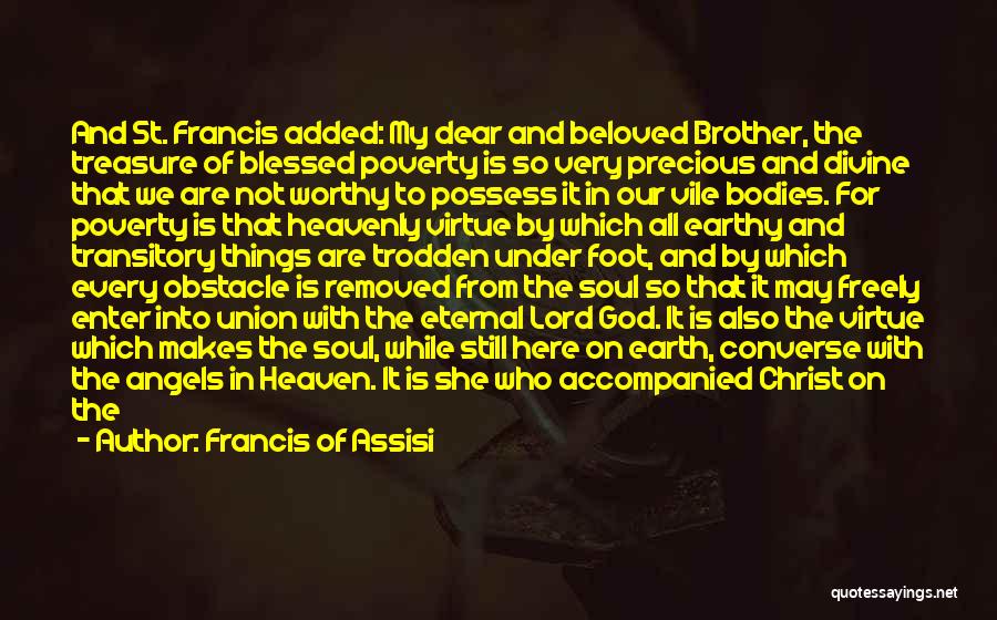 Francis Of Assisi Quotes: And St. Francis Added: My Dear And Beloved Brother, The Treasure Of Blessed Poverty Is So Very Precious And Divine