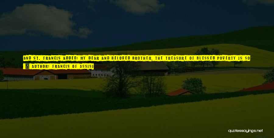 Francis Of Assisi Quotes: And St. Francis Added: My Dear And Beloved Brother, The Treasure Of Blessed Poverty Is So Very Precious And Divine