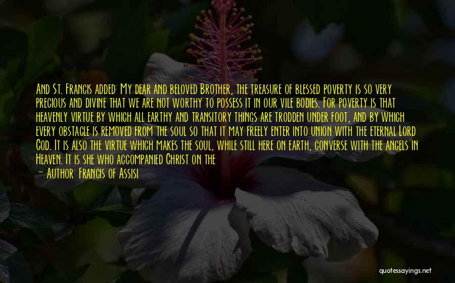 Francis Of Assisi Quotes: And St. Francis Added: My Dear And Beloved Brother, The Treasure Of Blessed Poverty Is So Very Precious And Divine