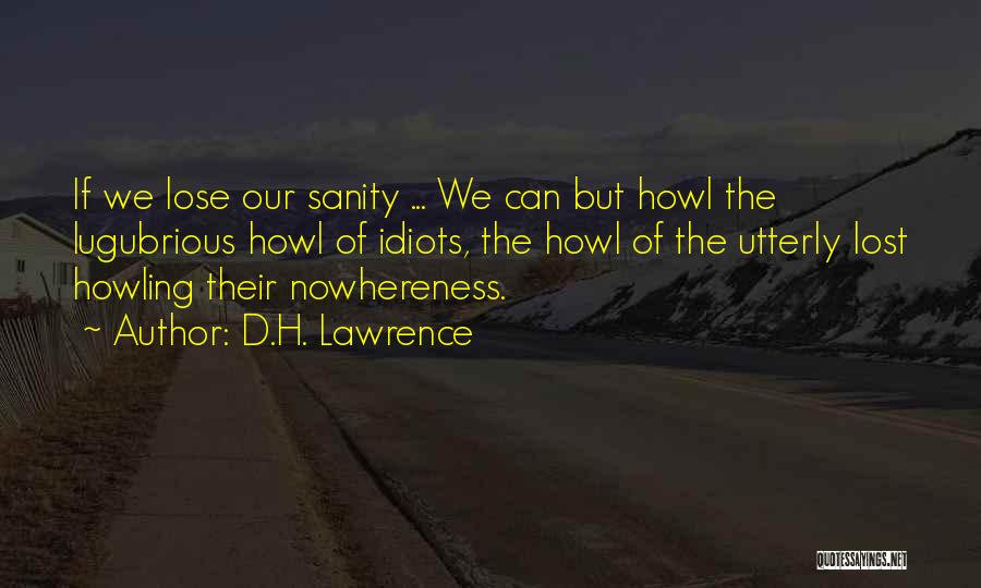 D.H. Lawrence Quotes: If We Lose Our Sanity ... We Can But Howl The Lugubrious Howl Of Idiots, The Howl Of The Utterly