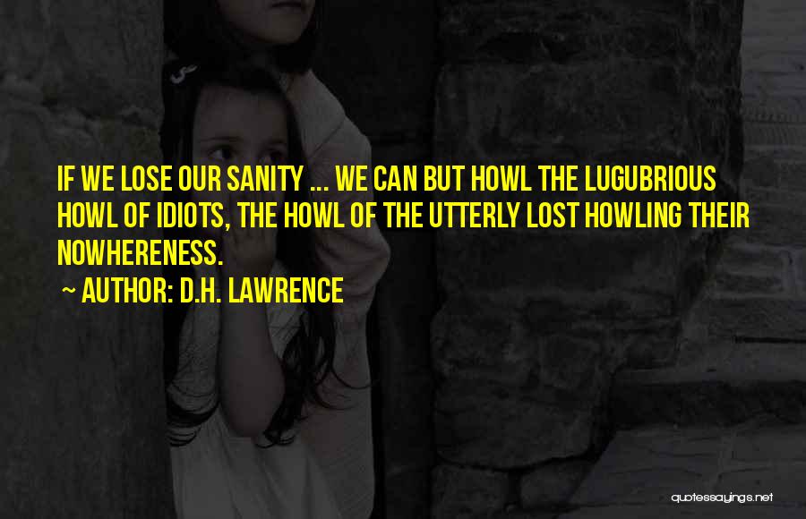 D.H. Lawrence Quotes: If We Lose Our Sanity ... We Can But Howl The Lugubrious Howl Of Idiots, The Howl Of The Utterly