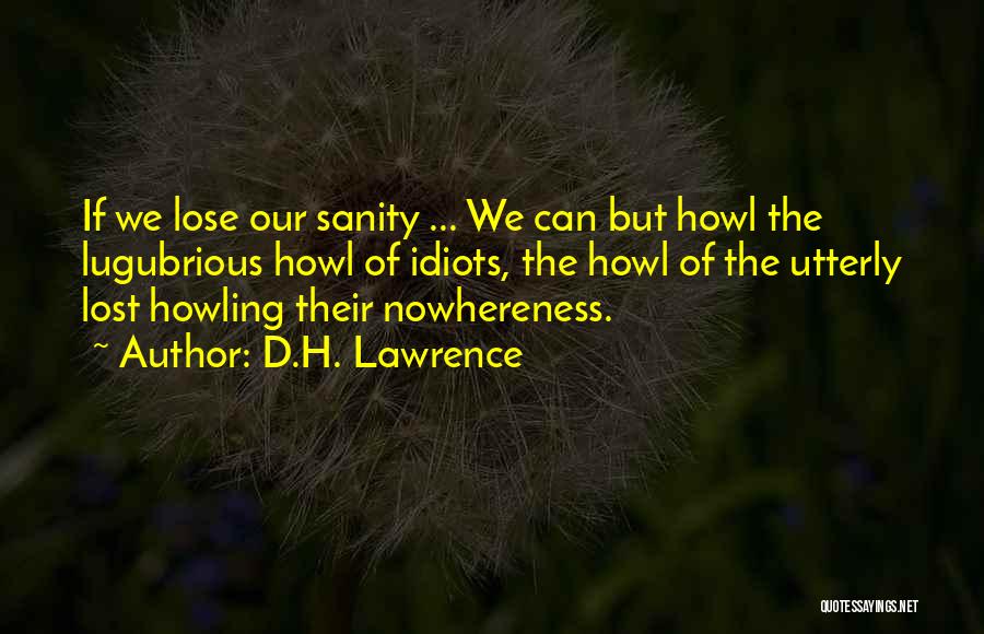 D.H. Lawrence Quotes: If We Lose Our Sanity ... We Can But Howl The Lugubrious Howl Of Idiots, The Howl Of The Utterly