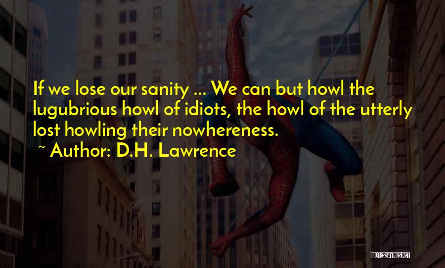 D.H. Lawrence Quotes: If We Lose Our Sanity ... We Can But Howl The Lugubrious Howl Of Idiots, The Howl Of The Utterly