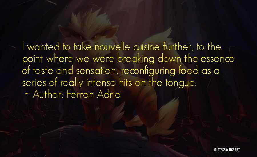Ferran Adria Quotes: I Wanted To Take Nouvelle Cuisine Further, To The Point Where We Were Breaking Down The Essence Of Taste And