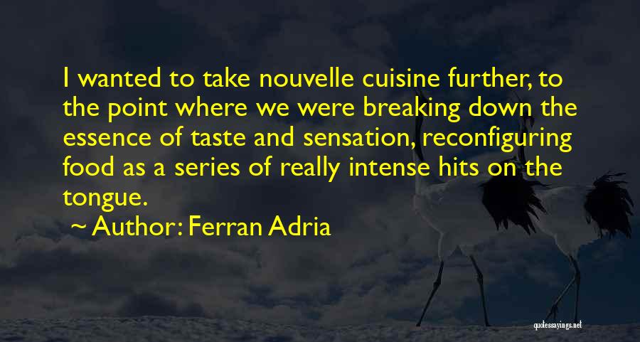 Ferran Adria Quotes: I Wanted To Take Nouvelle Cuisine Further, To The Point Where We Were Breaking Down The Essence Of Taste And