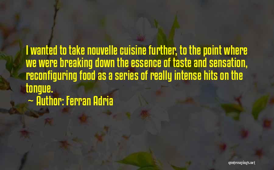 Ferran Adria Quotes: I Wanted To Take Nouvelle Cuisine Further, To The Point Where We Were Breaking Down The Essence Of Taste And