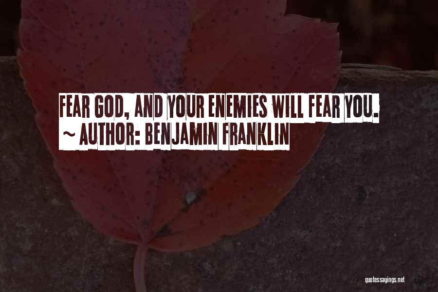 Benjamin Franklin Quotes: Fear God, And Your Enemies Will Fear You.