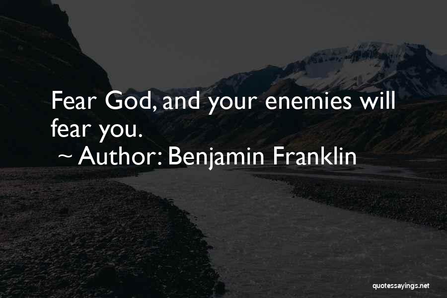 Benjamin Franklin Quotes: Fear God, And Your Enemies Will Fear You.