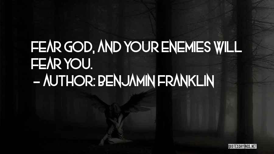 Benjamin Franklin Quotes: Fear God, And Your Enemies Will Fear You.