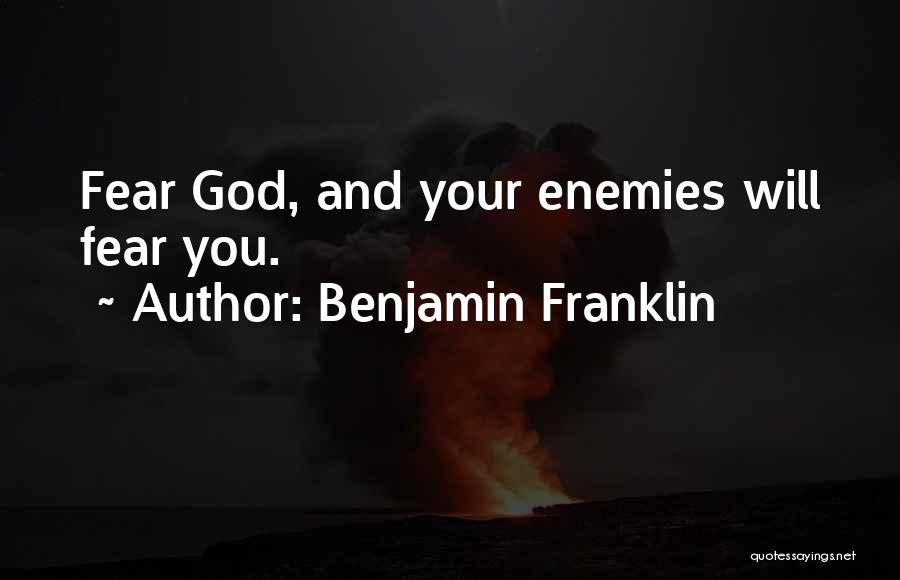 Benjamin Franklin Quotes: Fear God, And Your Enemies Will Fear You.