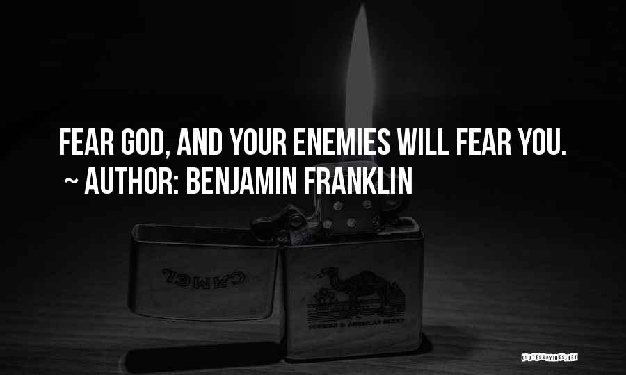 Benjamin Franklin Quotes: Fear God, And Your Enemies Will Fear You.