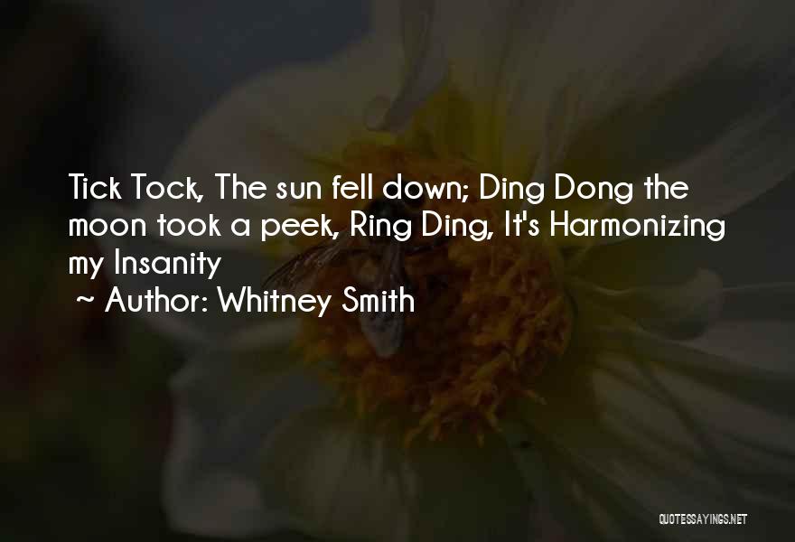 Whitney Smith Quotes: Tick Tock, The Sun Fell Down; Ding Dong The Moon Took A Peek, Ring Ding, It's Harmonizing My Insanity