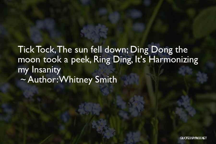 Whitney Smith Quotes: Tick Tock, The Sun Fell Down; Ding Dong The Moon Took A Peek, Ring Ding, It's Harmonizing My Insanity