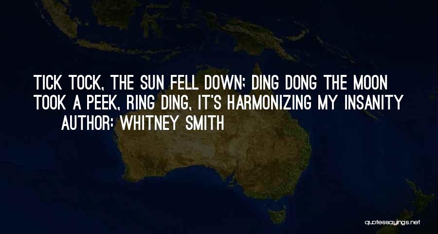 Whitney Smith Quotes: Tick Tock, The Sun Fell Down; Ding Dong The Moon Took A Peek, Ring Ding, It's Harmonizing My Insanity