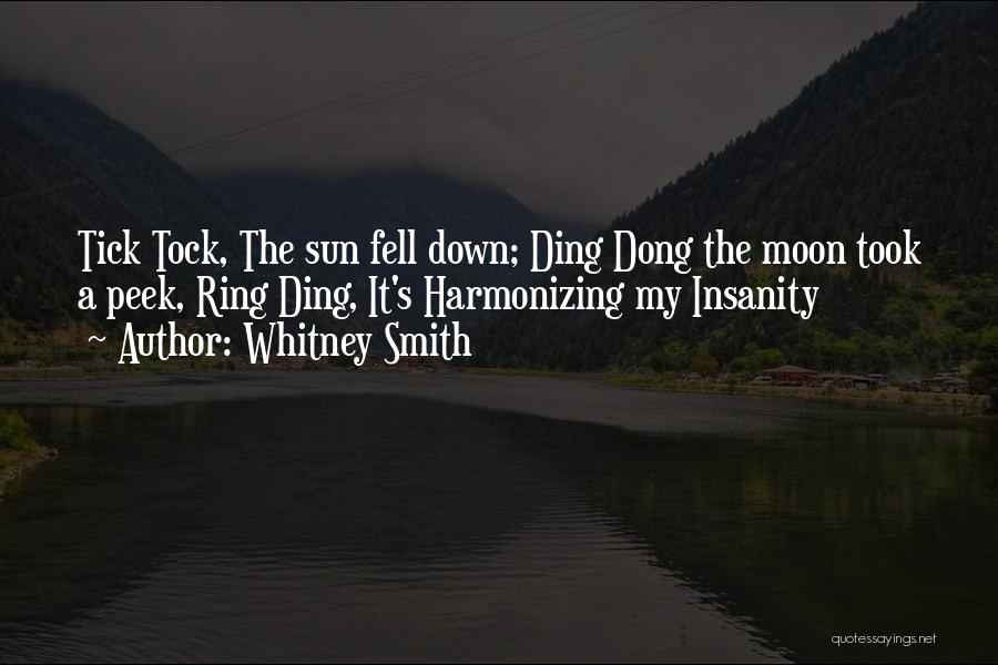 Whitney Smith Quotes: Tick Tock, The Sun Fell Down; Ding Dong The Moon Took A Peek, Ring Ding, It's Harmonizing My Insanity