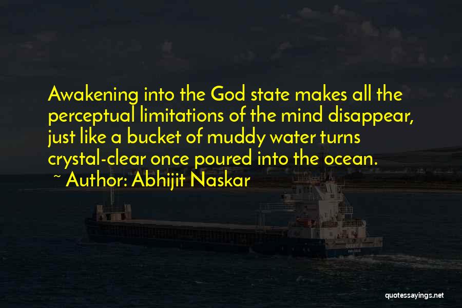 Abhijit Naskar Quotes: Awakening Into The God State Makes All The Perceptual Limitations Of The Mind Disappear, Just Like A Bucket Of Muddy