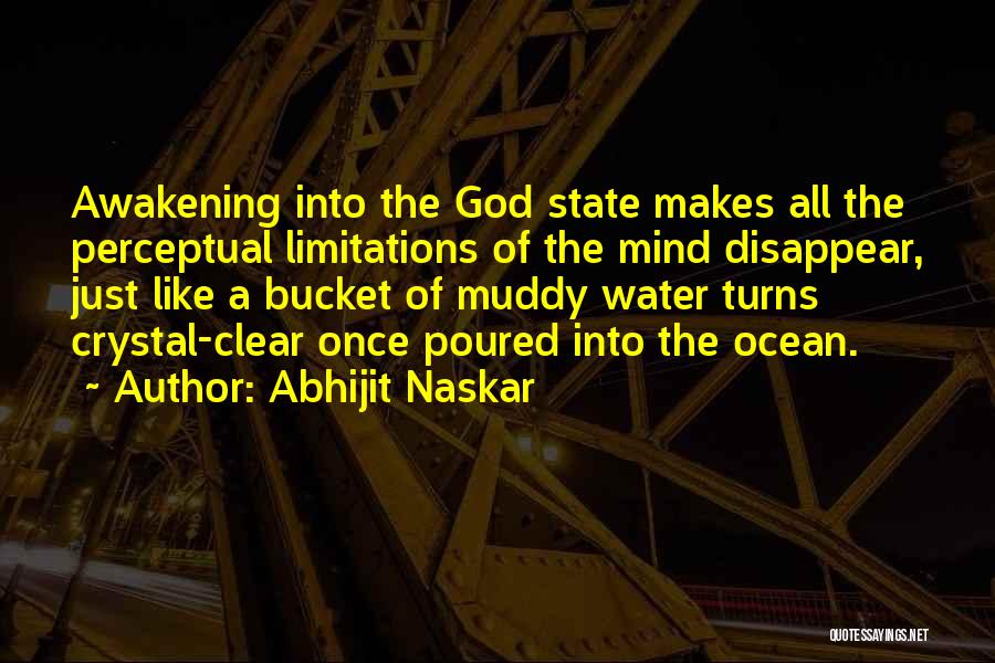 Abhijit Naskar Quotes: Awakening Into The God State Makes All The Perceptual Limitations Of The Mind Disappear, Just Like A Bucket Of Muddy