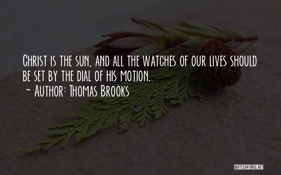 Thomas Brooks Quotes: Christ Is The Sun, And All The Watches Of Our Lives Should Be Set By The Dial Of His Motion.