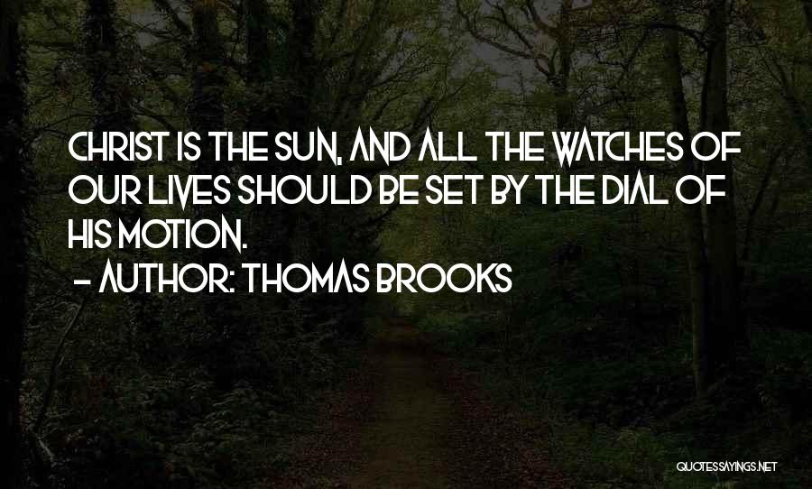 Thomas Brooks Quotes: Christ Is The Sun, And All The Watches Of Our Lives Should Be Set By The Dial Of His Motion.