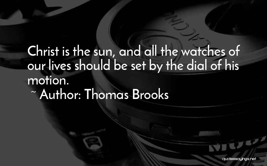 Thomas Brooks Quotes: Christ Is The Sun, And All The Watches Of Our Lives Should Be Set By The Dial Of His Motion.