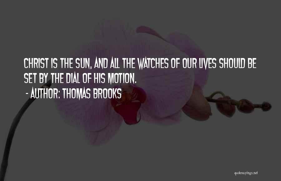 Thomas Brooks Quotes: Christ Is The Sun, And All The Watches Of Our Lives Should Be Set By The Dial Of His Motion.