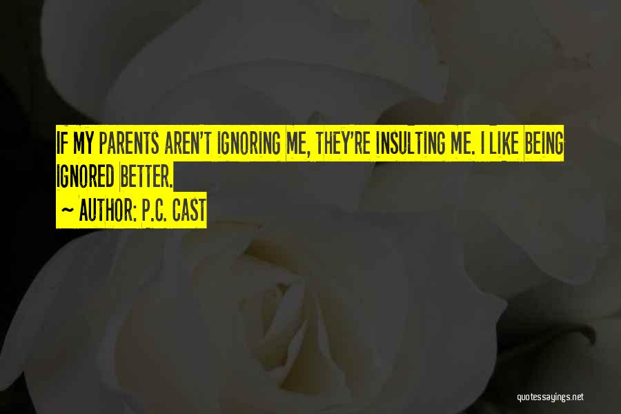 P.C. Cast Quotes: If My Parents Aren't Ignoring Me, They're Insulting Me. I Like Being Ignored Better.