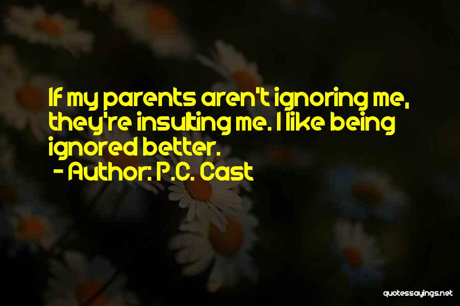 P.C. Cast Quotes: If My Parents Aren't Ignoring Me, They're Insulting Me. I Like Being Ignored Better.