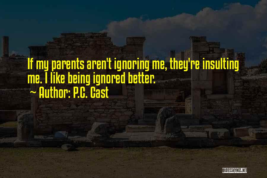 P.C. Cast Quotes: If My Parents Aren't Ignoring Me, They're Insulting Me. I Like Being Ignored Better.