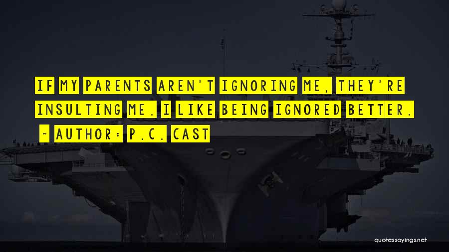 P.C. Cast Quotes: If My Parents Aren't Ignoring Me, They're Insulting Me. I Like Being Ignored Better.