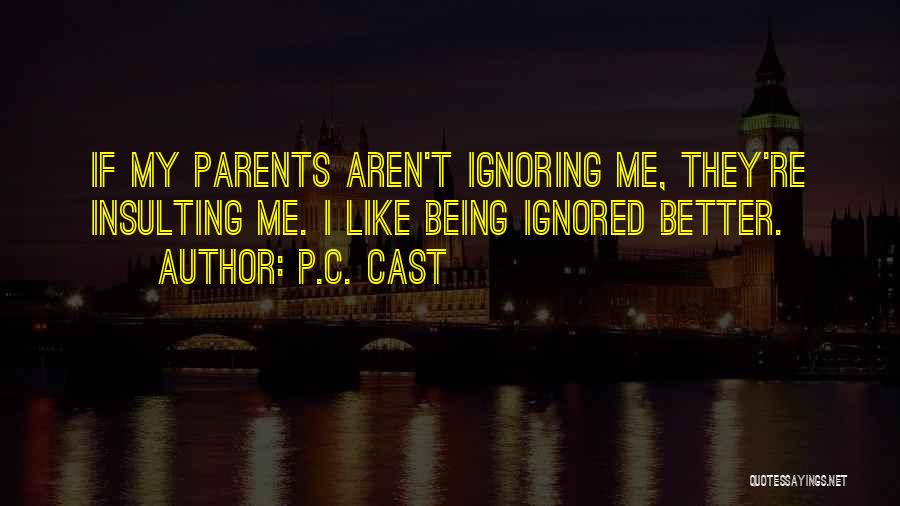 P.C. Cast Quotes: If My Parents Aren't Ignoring Me, They're Insulting Me. I Like Being Ignored Better.